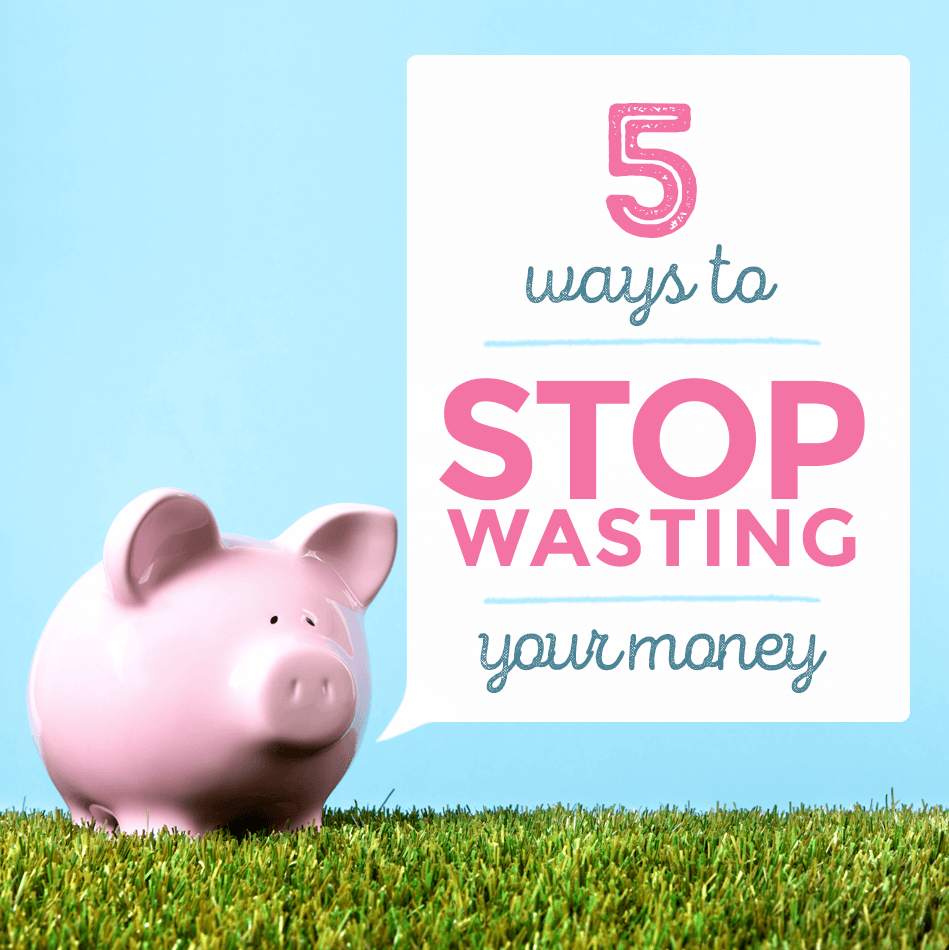 5 Ways to Stop Wasting Your Money